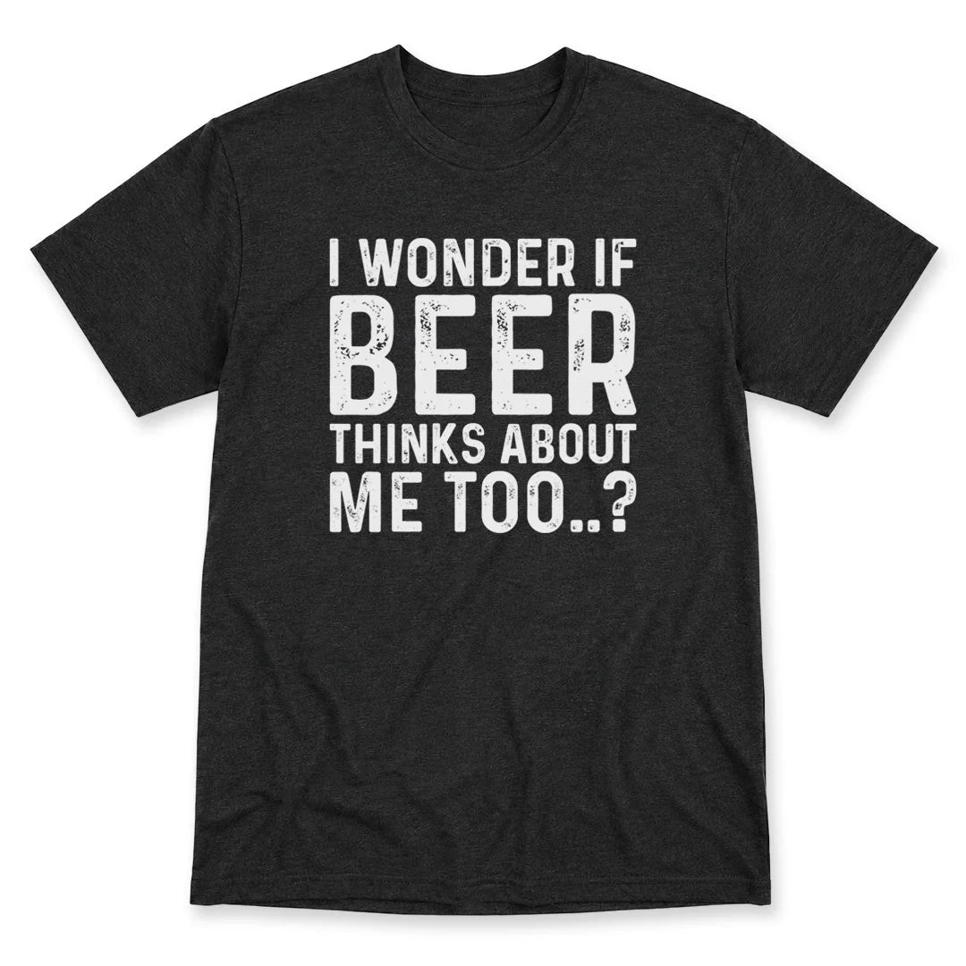 I Wonder If Beer Thinks Of Me Too T-Shirt