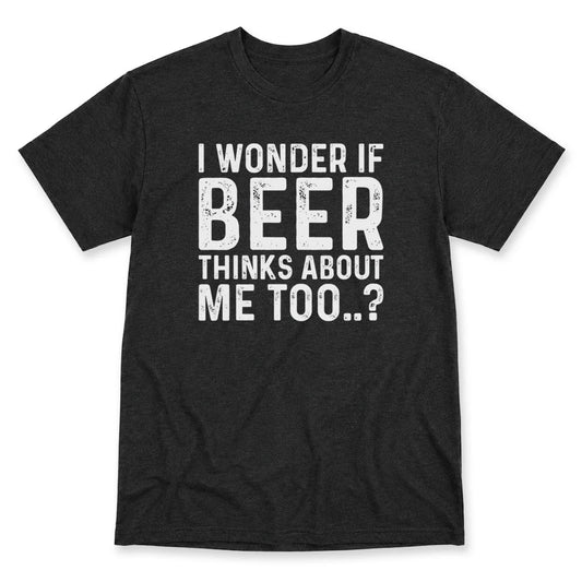 I Wonder If Beer Thinks Of Me Too T-Shirt
